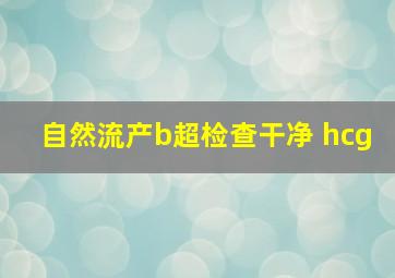 自然流产b超检查干净 hcg